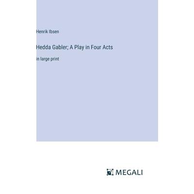 Hedda Gabler; A Play in Four Acts Hedda Gabler; A Play in Four Acts
