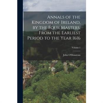 Annals of the Kingdom of Ireland, by the Four Masters, from the Earliest Period to the Year 1616; Volume 1