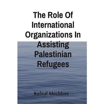 The Role Of International Organizations In Assisting Palestinian Refugees