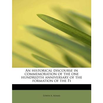 An Historical Discourse in Commemoration of the One Hundredth Anniversary of the Formation of the Fi