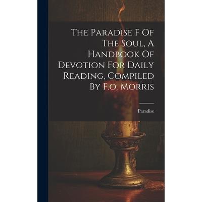 The Paradise F Of The Soul, A Handbook Of Devotion For Daily Reading, Compiled By F.o. Morris
