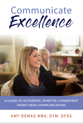 Communicate ExcellenceA Guide to Authentic, Positive, Consistent Front Desk Communication
