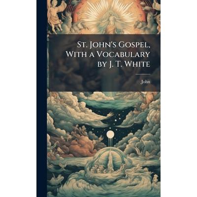 St. John’s Gospel, With a Vocabulary by J. T. White St. John’s Gospel, With a Vocabulary by J. T. White