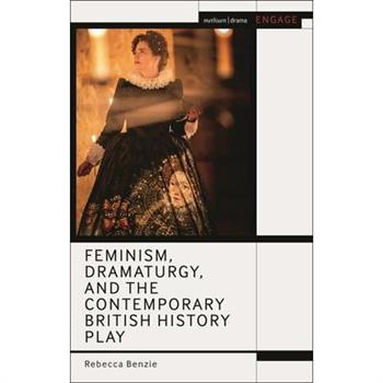 Feminism, Dramaturgy, and the Contemporary British History Play Feminism, Dramaturgy, and the Contemporary British History Play
