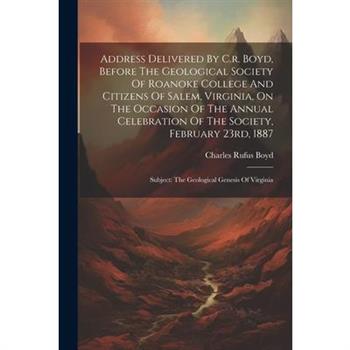 Address Delivered By C.r. Boyd, Before The Geological Society Of Roanoke College And Citizens Of Salem, Virginia, On The Occasion Of The Annual Celebration Of The Society, February 23rd, 1887