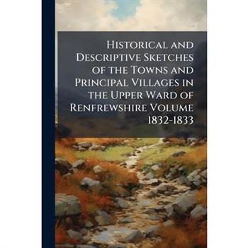 Historical and Descriptive Sketches of the Towns and Principal Villages in the Upper Ward of Renfrewshire Volume 1832-1833