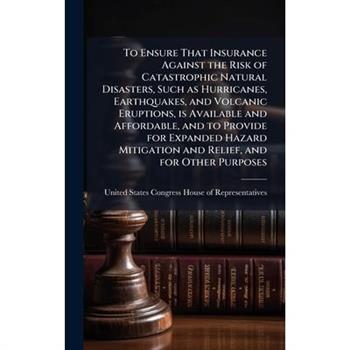 To Ensure That Insurance Against the Risk of Catastrophic Natural Disasters, Such as Hurricanes, Earthquakes, and Volcanic Eruptions, is Available and Affordable, and to Provide for Expanded Hazard Mi