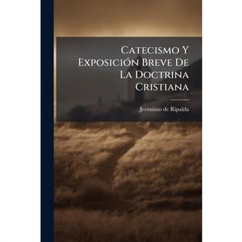 Catecismo Y Exposici?3n Breve De La Doctrina Cristiana