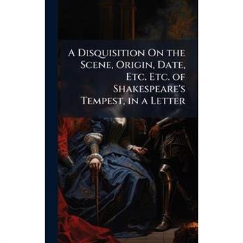 A Disquisition On the Scene, Origin, Date, Etc. Etc. of Shakespeare's Tempest, in a Letter