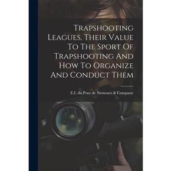 Trapshooting Leagues, Their Value To The Sport Of Trapshooting And How To Organize And Conduct Them