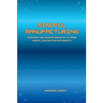 Mindful Manufacturing, Teaching the Fashion Industry to Think, Create, and Sustain Differently
