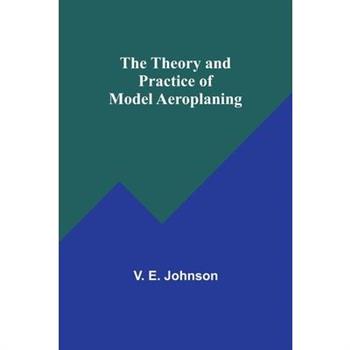 The Theory and Practice of Model Aeroplaning