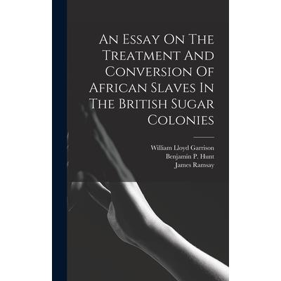 An Essay On The Treatment And Conversion Of African Slaves In The British Sugar Colonies