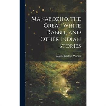 Manabozho, the Great White Rabbit, and Other Indian Stories