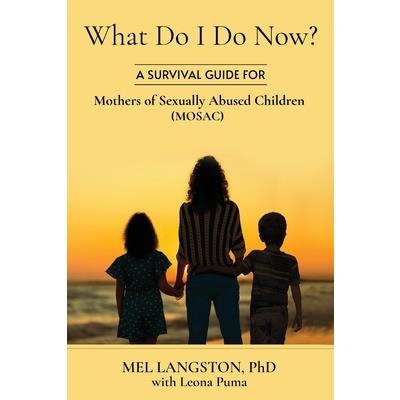What Do I Do Now? A Survival Guide for Mothers of Sexually Abused Children (MOSAC)
