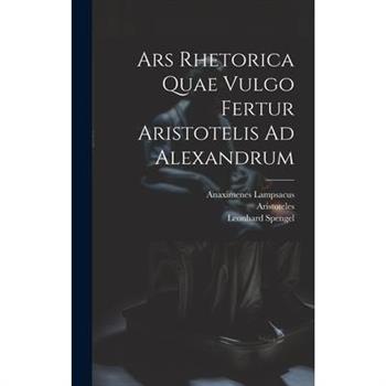 Ars Rhetorica Quae Vulgo Fertur Aristotelis Ad Alexandrum