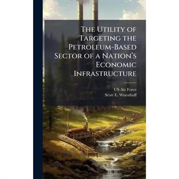 The Utility of Targeting the Petroleum-Based Sector of a Nation璽(TM)s Economic Infrastructure