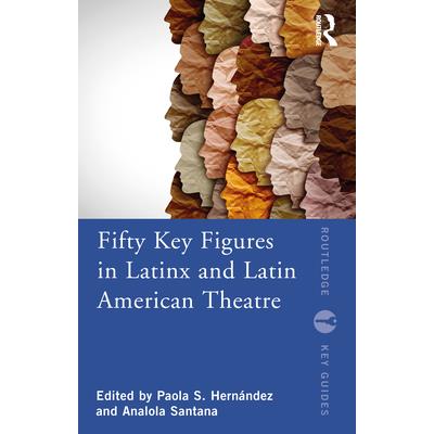 Fifty Key Figures in Latinx and Latin American Theatre