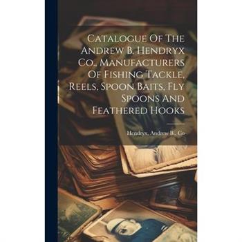 Catalogue Of The Andrew B. Hendryx Co., Manufacturers Of Fishing Tackle, Reels, Spoon Baits, Fly Spoons And Feathered Hooks