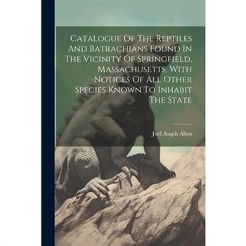 Catalogue Of The Reptiles And Batrachians Found In The Vicinity Of Springfield, Massachusetts, With Notices Of All Other Species Known To Inhabit The State