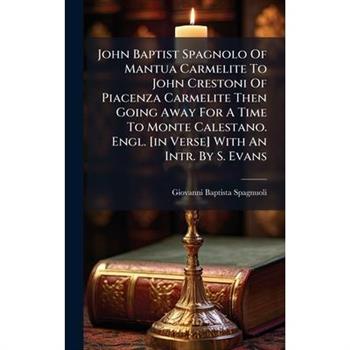 John Baptist Spagnolo Of Mantua Carmelite To John Crestoni Of Piacenza Carmelite Then Going Away For A Time To Monte Calestano. Engl. [in Verse] With An Intr. By S. Evans