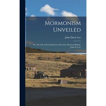 Mormonism Unveiled; or, The Life and Confessions of the Late Mormon Bishop, John D. Lee;