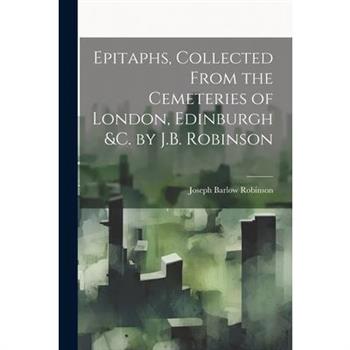 Epitaphs, Collected From the Cemeteries of London, Edinburgh &c. by J.B. Robinson