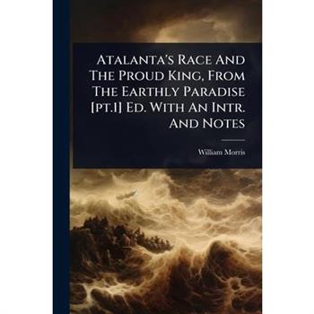 Atalanta’s Race And The Proud King, From The Earthly Paradise [pt.1] Ed. With An Intr. And Notes