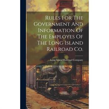 Rules For The Government And Information Of The Employes Of The Long Island Railroad Co.