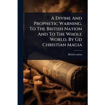 A Divine And Prophetic Warning, To The British Nation And To The Whole World, By Gd Christian Magia