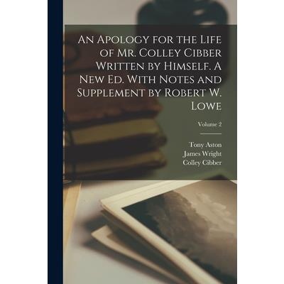An Apology for the Life of Mr. Colley Cibber Written by Himself. A new ed. With Notes and Supplement by Robert W. Lowe; Volume 2