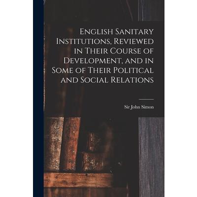 English Sanitary Institutions, Reviewed in Their Course of Development, and in Some of Their Political and Social Relations