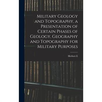 Military Geology and Topography, a Presentation of Certain Phases of Geology, Geography and Topography for Military Purposes
