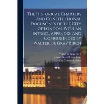 The Historical Charters and Constitutional Documents of the City of London. With an Introd., Appendix, and Copious Index by Walter de Gray Birch