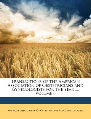 Transactions of the American Association of Obstetricians and Gynecologists for the Year ..., Volume 8