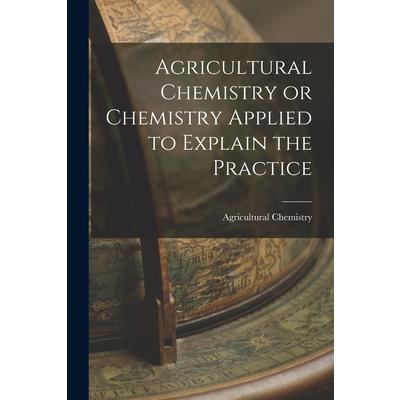 Agricultural Chemistry or Chemistry Applied to Explain the Practice