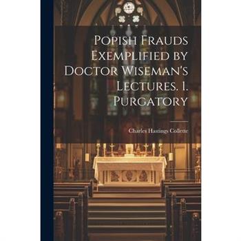 Popish Frauds Exemplified by Doctor Wiseman's Lectures. 1. Purgatory