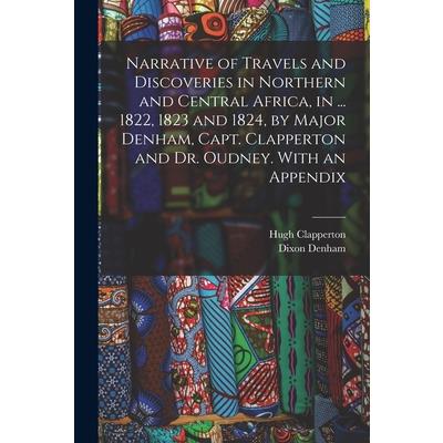 Narrative of Travels and Discoveries in Northern and Central Africa, in ... 1822, 1823 and 1824, by Major Denham, Capt. Clapperton and Dr. Oudney. With an Appendix