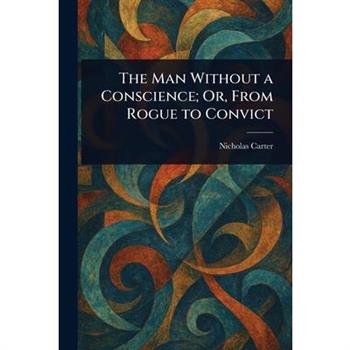 The Man Without a Conscience; Or, From Rogue to Convict
