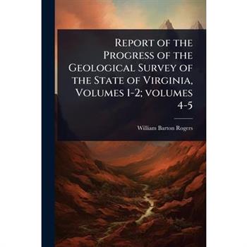 Report of the Progress of the Geological Survey of the State of Virginia, Volumes 1-2; volumes 4-5