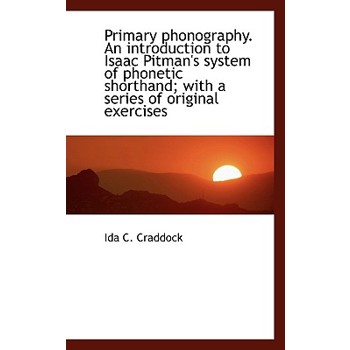 Primary Phonography. an Introduction to Isaac Pitman’s System of Phonetic Shorthand; With a Series O
