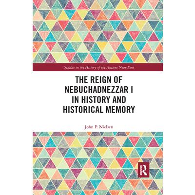 The Reign of Nebuchadnezzar I in History and Historical MemoryTheReign of Nebuchadnezzar I