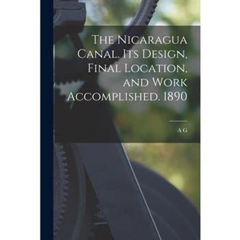 The Nicaragua Canal. Its Design, Final Location, and Work Accomplished. 1890