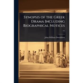 Synopsis of the Greek Drama Including Biographical Notices ...