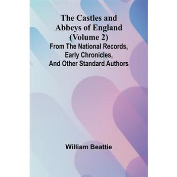 The Castles and Abbeys of England (Volume 2); From the national records, early chronicles, and other standard authors