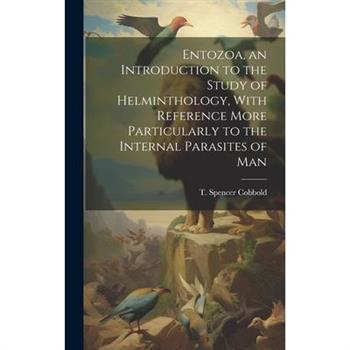 Entozoa, an Introduction to the Study of Helminthology, With Reference More Particularly to the Internal Parasites of Man