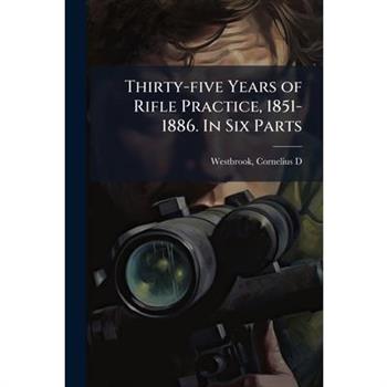 Thirty-five Years of Rifle Practice, 1851-1886. In Six Parts