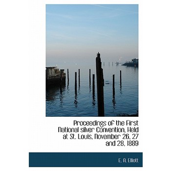 Proceedings of the First National Silver Convention, Held at St. Louis, November 26, 27 and 28, 1889