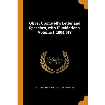 Oliver Cromwell’s Letter and Speeches, with Elucidations, Volume 1, 1904, NY