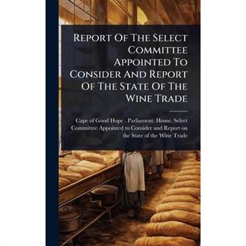 Report Of The Select Committee Appointed To Consider And Report Of The State Of The Wine Trade